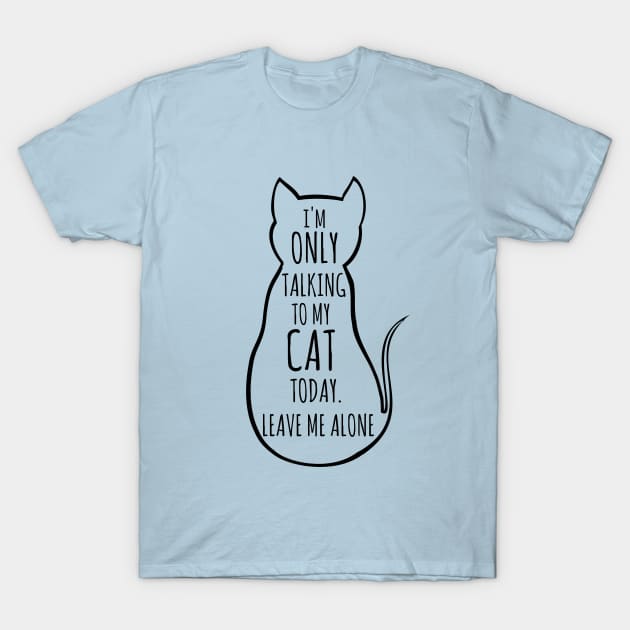 I'm only talking to my cat today, leave me alone T-Shirt by FandomizedRose